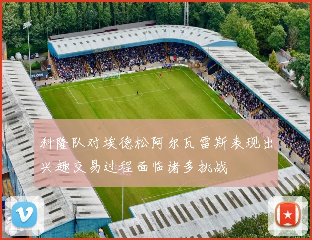 科隆队对埃德松阿尔瓦雷斯表现出兴趣交易过程面临诸多挑战