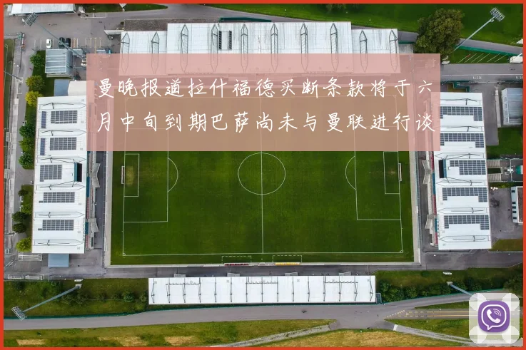 曼晚报道拉什福德买断条款将于六月中旬到期巴萨尚未与曼联进行谈判