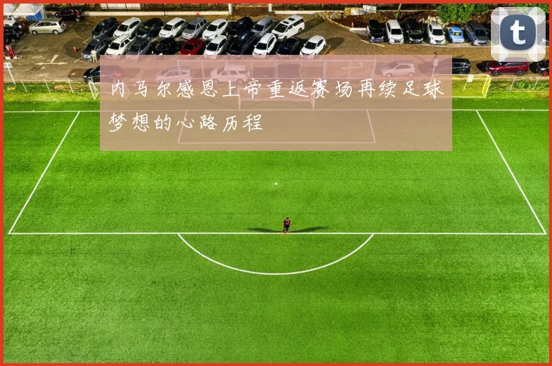 内马尔感恩上帝重返赛场再续足球梦想的心路历程
