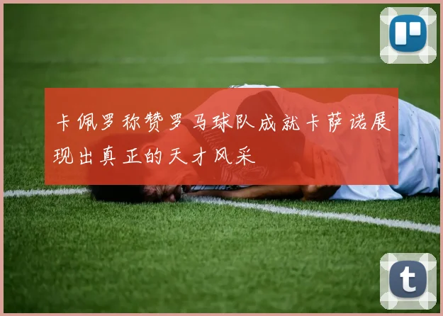 卡佩罗称赞罗马球队成就卡萨诺展现出真正的天才风采