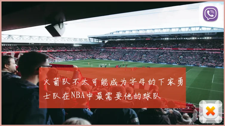 火箭队不太可能成为字母的下家勇士队在NBA中最需要他的球队