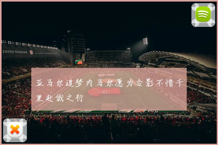 亚马尔追梦内马尔愿为合影不惜千里赴俄之行