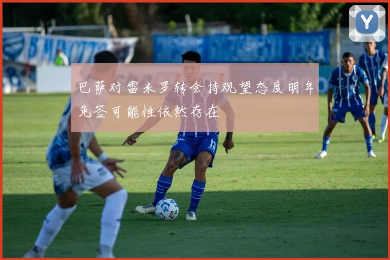 巴萨对雷米罗转会持观望态度明年免签可能性依然存在