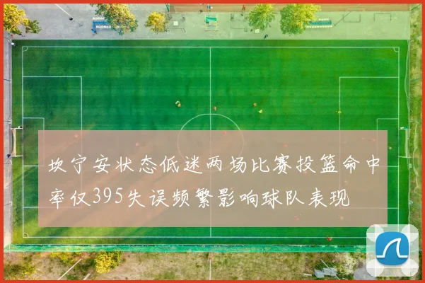 坎宁安状态低迷两场比赛投篮命中率仅395失误频繁影响球队表现
