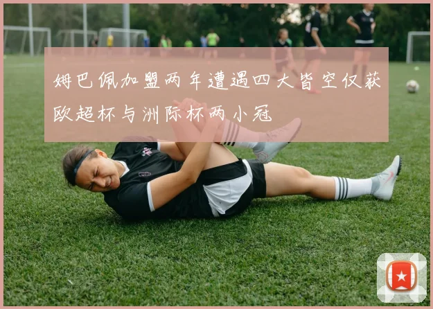 姆巴佩加盟两年遭遇四大皆空仅获欧超杯与洲际杯两小冠