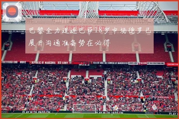 巴黎全力追逐巴萨18岁中场德罗已展开沟通准备势在必得
