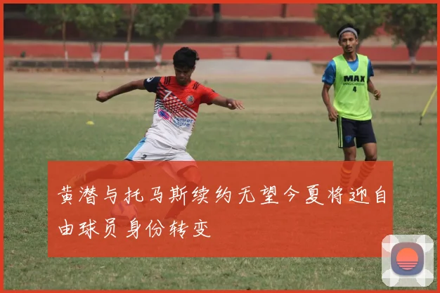 黄潜与托马斯续约无望今夏将迎自由球员身份转变