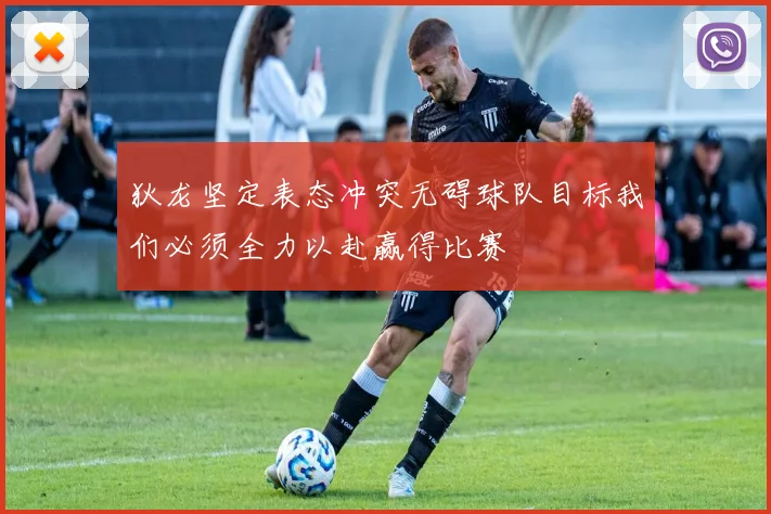 狄龙坚定表态冲突无碍球队目标我们必须全力以赴赢得比赛