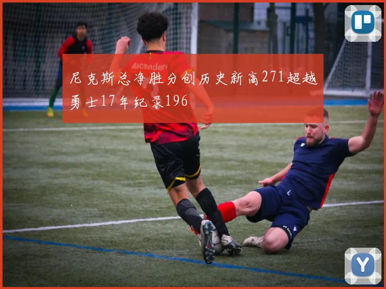 尼克斯总净胜分创历史新高271超越勇士17年纪录196