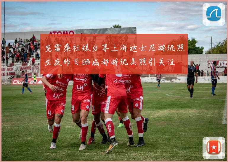 克雷桑社媒分享上海迪士尼游玩照女友昨日晒成都游玩美照引关注