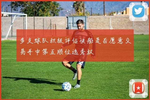 多支球队积极评估快船是否愿意交易手中第五顺位选秀权