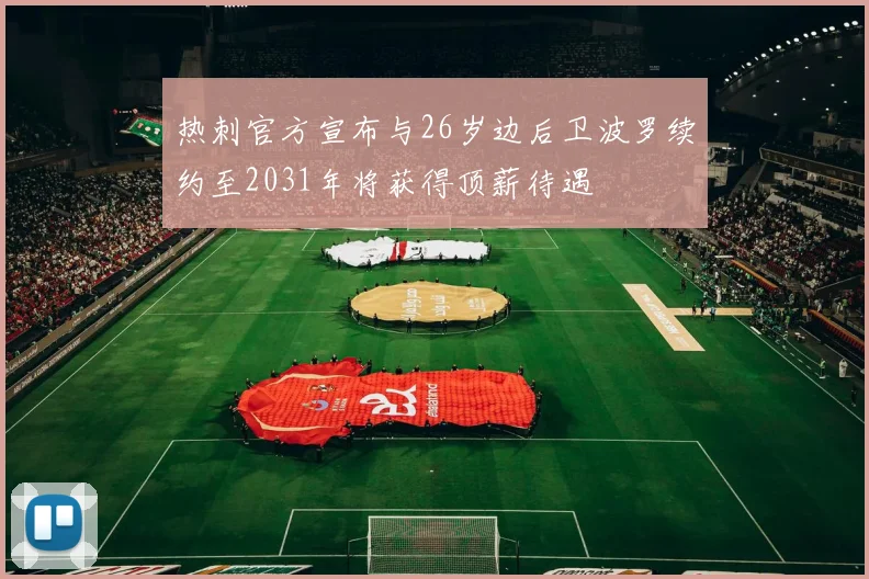 热刺官方宣布与26岁边后卫波罗续约至2031年将获得顶薪待遇